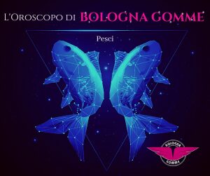 L'oroscopo di Bologna gomme 2019, il segno dei Pesci